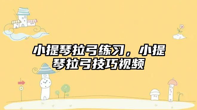 小提琴拉弓練習(xí)，小提琴拉弓技巧視頻