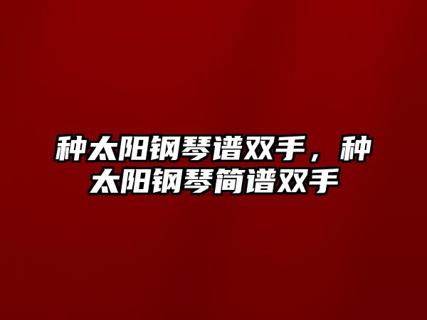 種太陽鋼琴譜雙手，種太陽鋼琴簡譜雙手