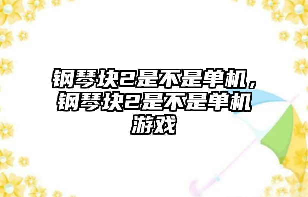 鋼琴塊2是不是單機，鋼琴塊2是不是單機游戲