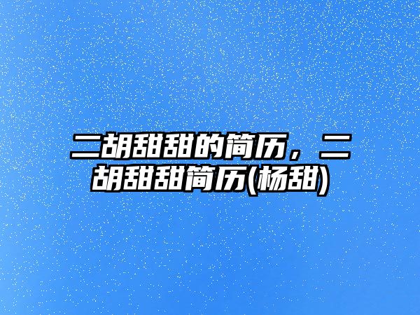 二胡甜甜的簡歷，二胡甜甜簡歷(楊甜)