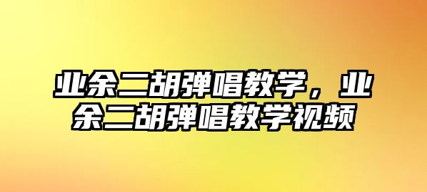 業余二胡彈唱教學，業余二胡彈唱教學視頻