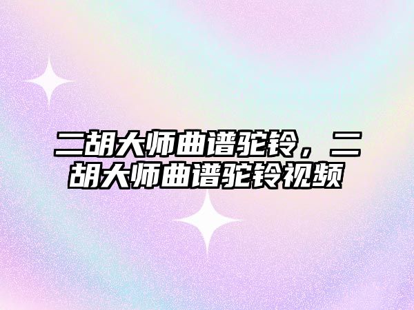 二胡大師曲譜駝鈴，二胡大師曲譜駝鈴視頻