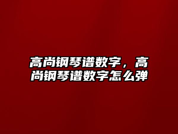 高尚鋼琴譜數字，高尚鋼琴譜數字怎么彈