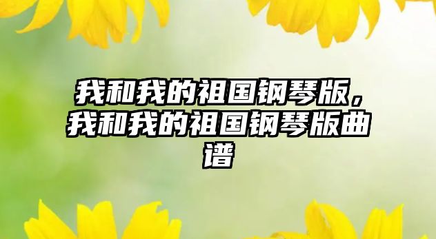 我和我的祖國鋼琴版，我和我的祖國鋼琴版曲譜