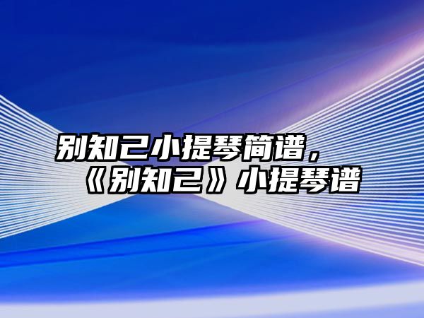 別知己小提琴簡譜，《別知己》小提琴譜