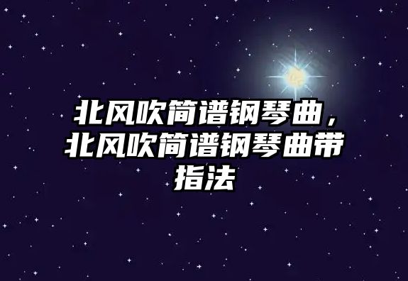 北風(fēng)吹簡(jiǎn)譜鋼琴曲，北風(fēng)吹簡(jiǎn)譜鋼琴曲帶指法