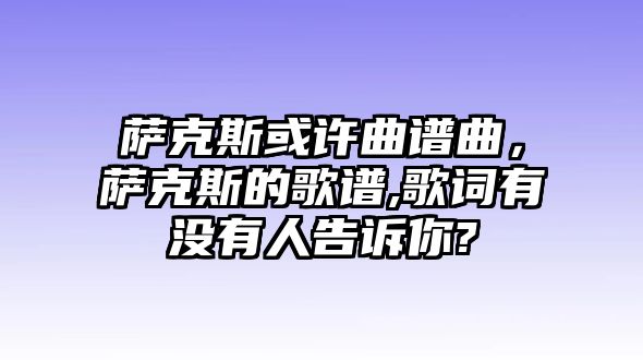 薩克斯或許曲譜曲，薩克斯的歌譜,歌詞有沒有人告訴你?