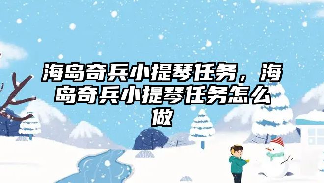 海島奇兵小提琴任務，海島奇兵小提琴任務怎么做