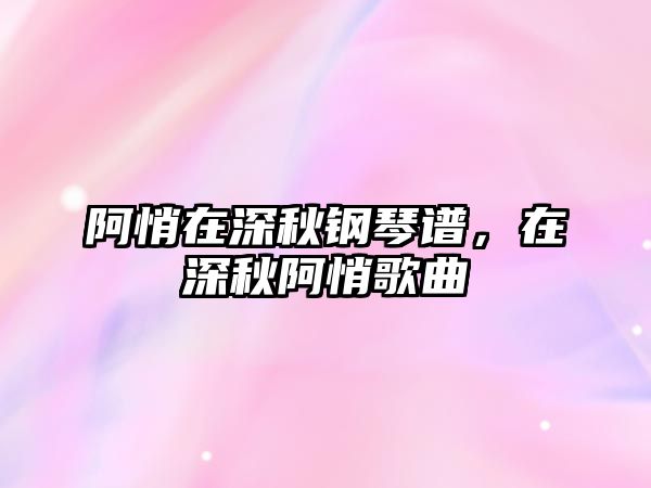 阿悄在深秋鋼琴譜，在深秋阿悄歌曲