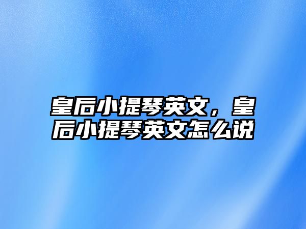 皇后小提琴英文，皇后小提琴英文怎么說