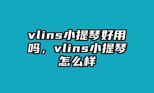 vlins小提琴好用嗎，vlins小提琴怎么樣