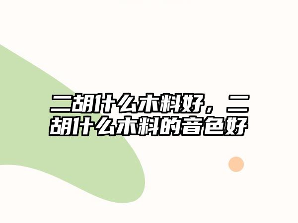 二胡什么木料好，二胡什么木料的音色好