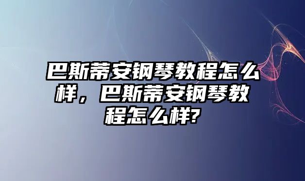 巴斯蒂安鋼琴教程怎么樣，巴斯蒂安鋼琴教程怎么樣?