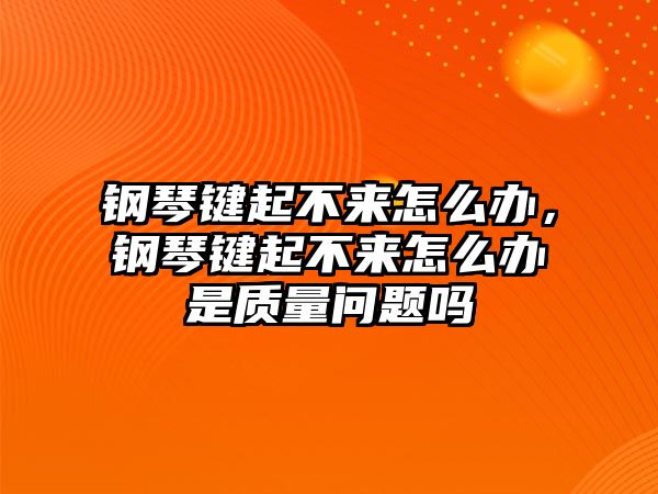 鋼琴鍵起不來怎么辦，鋼琴鍵起不來怎么辦是質量問題嗎