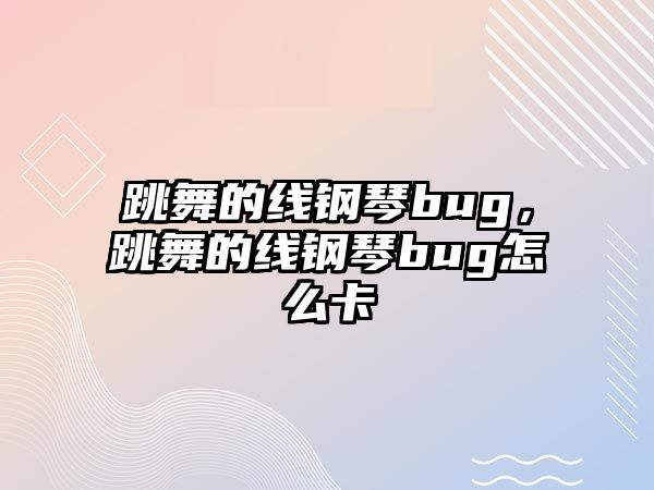 跳舞的線鋼琴bug，跳舞的線鋼琴bug怎么卡