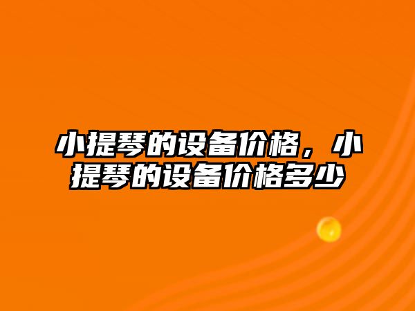 小提琴的設備價格，小提琴的設備價格多少