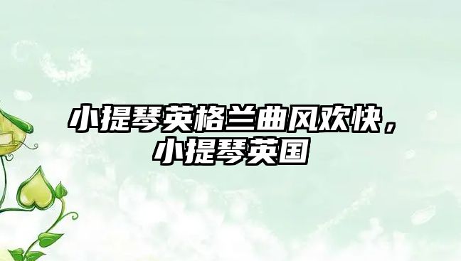 小提琴英格蘭曲風(fēng)歡快，小提琴英國(guó)