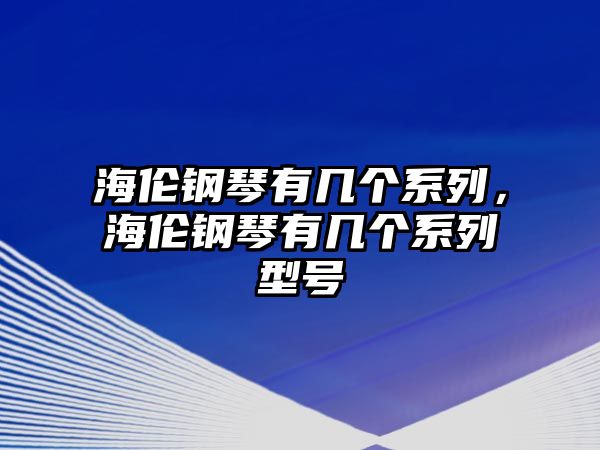 海倫鋼琴有幾個系列，海倫鋼琴有幾個系列型號