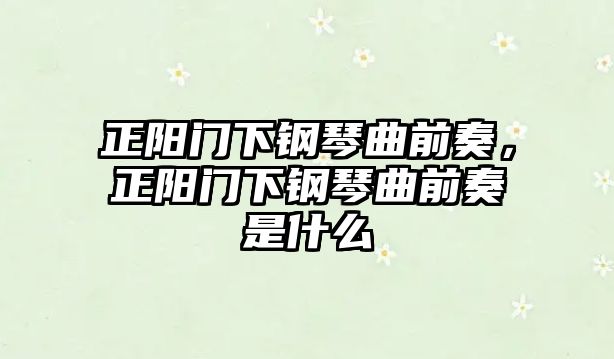 正陽門下鋼琴曲前奏，正陽門下鋼琴曲前奏是什么