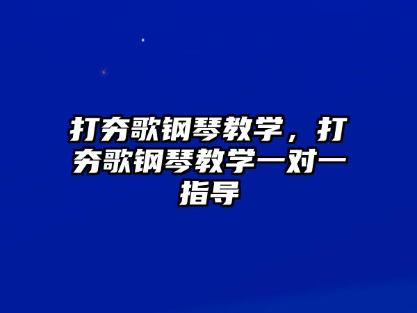 打夯歌鋼琴教學(xué)，打夯歌鋼琴教學(xué)一對一指導(dǎo)