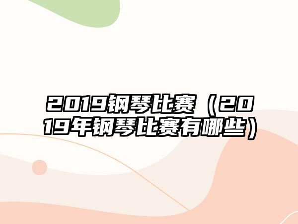 2019鋼琴比賽（2019年鋼琴比賽有哪些）