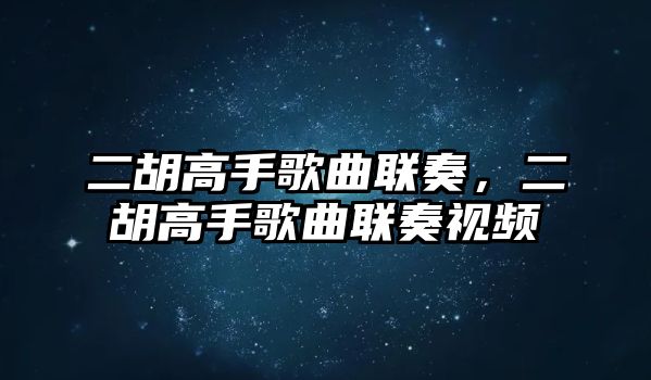 二胡高手歌曲聯奏，二胡高手歌曲聯奏視頻