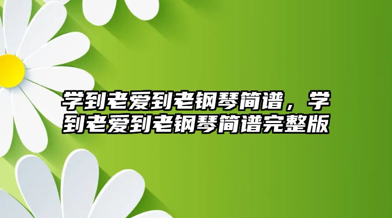 學到老愛到老鋼琴簡譜，學到老愛到老鋼琴簡譜完整版