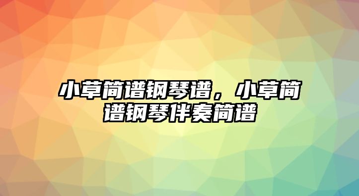 小草簡譜鋼琴譜，小草簡譜鋼琴伴奏簡譜