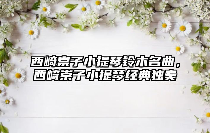 西崎崇子小提琴鈴木名曲，西崎崇子小提琴經典獨奏