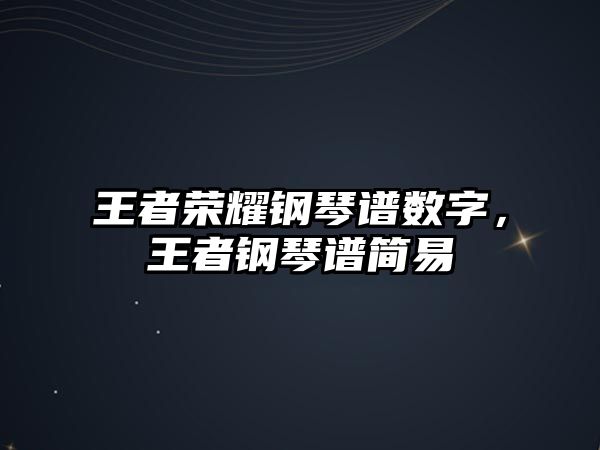 王者榮耀鋼琴譜數字，王者鋼琴譜簡易