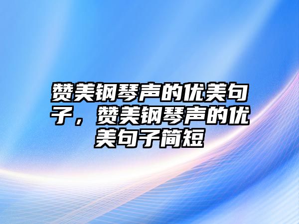 贊美鋼琴聲的優美句子，贊美鋼琴聲的優美句子簡短