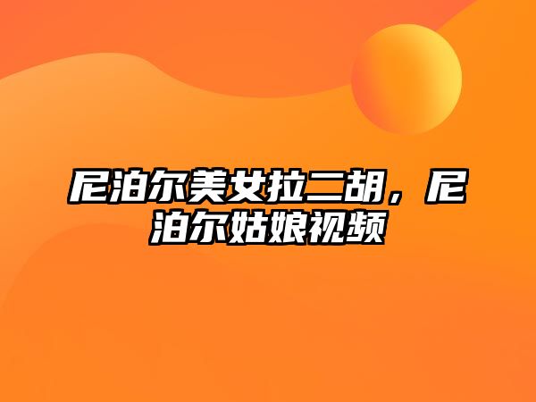 尼泊爾美女拉二胡，尼泊爾姑娘視頻