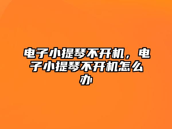 電子小提琴不開機，電子小提琴不開機怎么辦