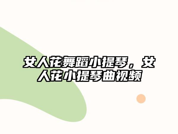 女人花舞蹈小提琴，女人花小提琴曲視頻