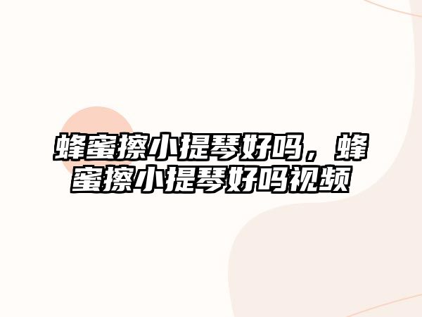 蜂蜜擦小提琴好嗎，蜂蜜擦小提琴好嗎視頻