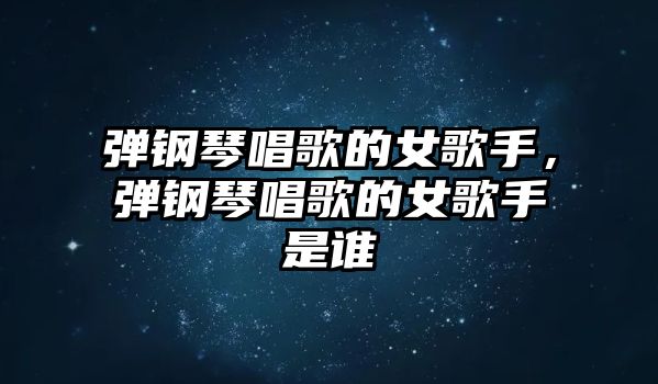 彈鋼琴唱歌的女歌手，彈鋼琴唱歌的女歌手是誰