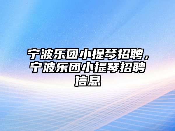 寧波樂團小提琴招聘，寧波樂團小提琴招聘信息