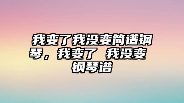 我變了我沒變簡譜鋼琴，我變了 我沒變 鋼琴譜