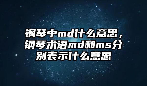 鋼琴中md什么意思，鋼琴術語md和ms分別表示什么意思