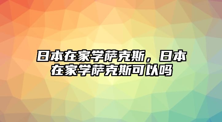 日本在家學薩克斯，日本在家學薩克斯可以嗎