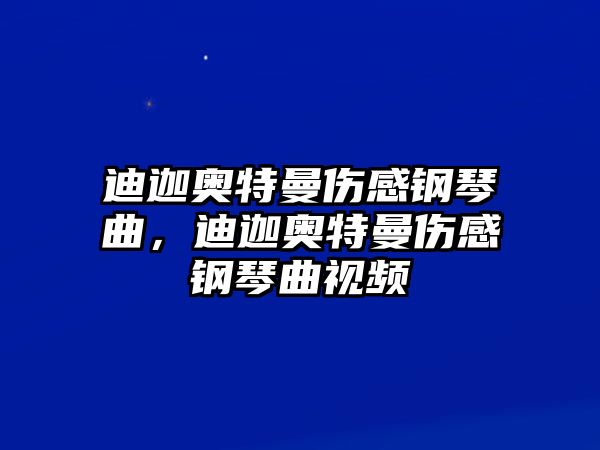 迪迦奧特曼傷感鋼琴曲，迪迦奧特曼傷感鋼琴曲視頻