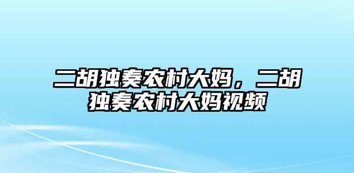 二胡獨奏農村大媽，二胡獨奏農村大媽視頻