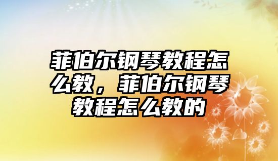 菲伯爾鋼琴教程怎么教，菲伯爾鋼琴教程怎么教的