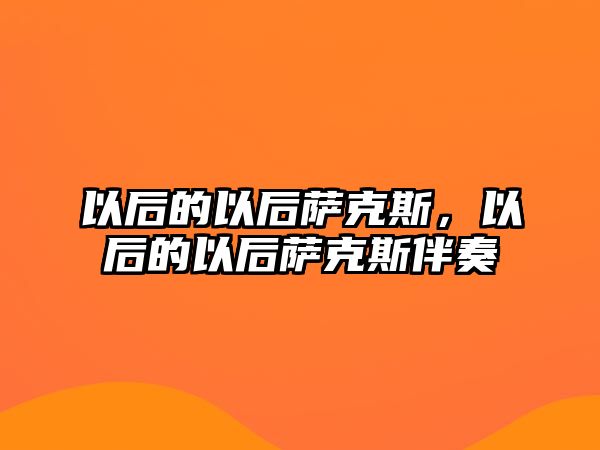 以后的以后薩克斯，以后的以后薩克斯伴奏