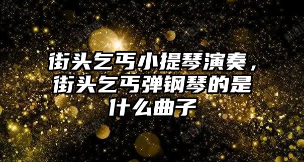 街頭乞丐小提琴演奏，街頭乞丐彈鋼琴的是什么曲子