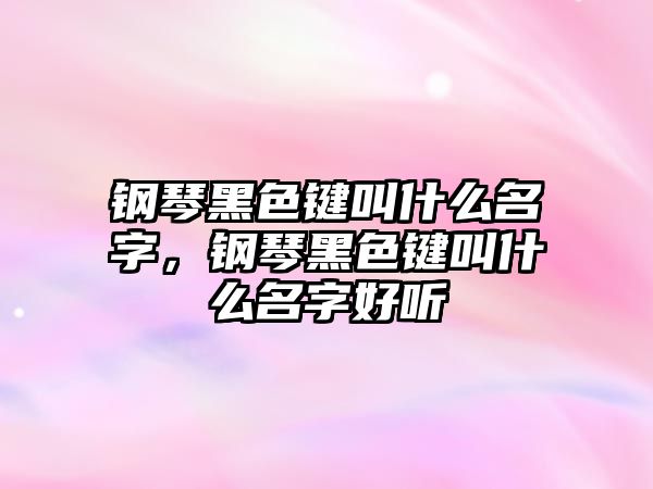 鋼琴黑色鍵叫什么名字，鋼琴黑色鍵叫什么名字好聽