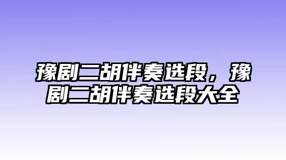 豫劇二胡伴奏選段，豫劇二胡伴奏選段大全