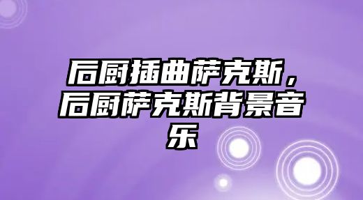 后廚插曲薩克斯，后廚薩克斯背景音樂