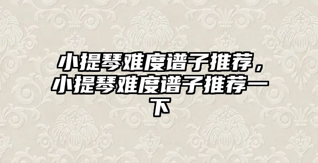 小提琴難度譜子推薦，小提琴難度譜子推薦一下