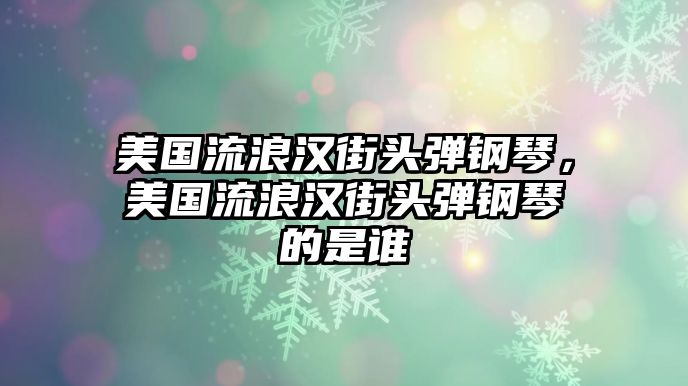 美國流浪漢街頭彈鋼琴，美國流浪漢街頭彈鋼琴的是誰